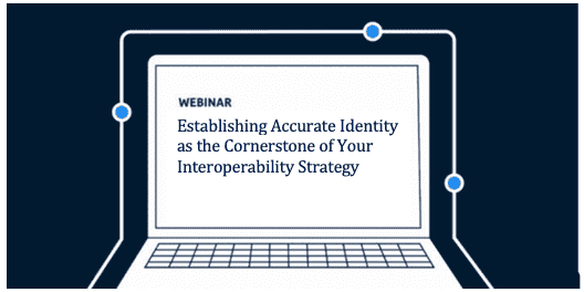 Webinar: Establishing Accurate Identity As the Cornerstone of Your Interoperability Strategy￼