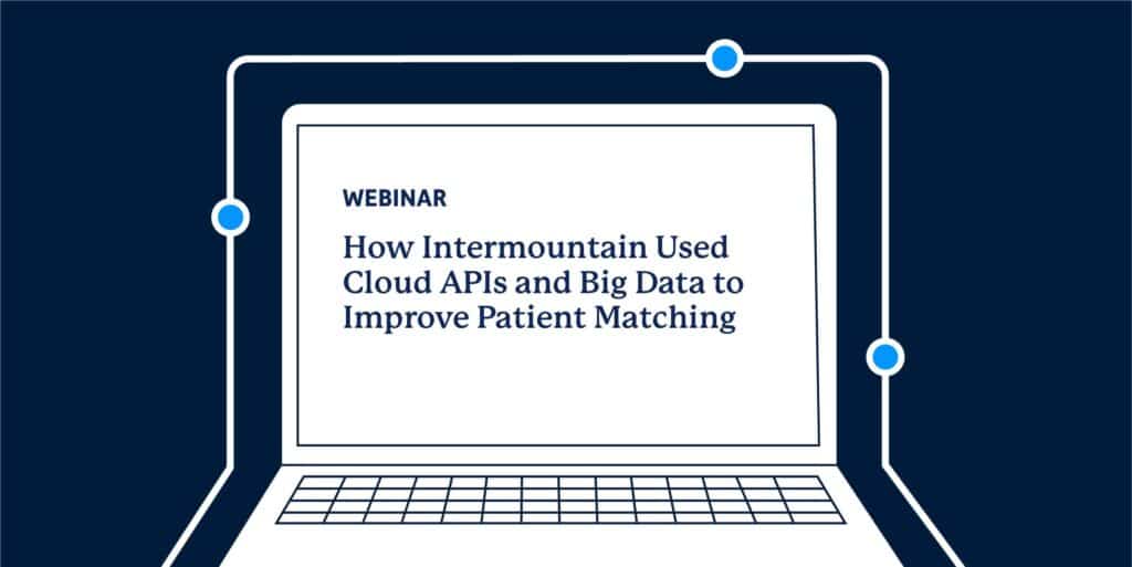 Webinar: How Intermountain Used Cloud APIs and Big Data to Improve Patient Matching