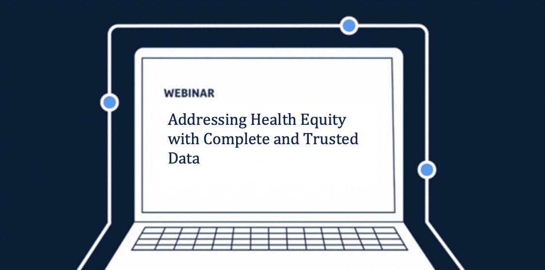 Webinar: Addressing Health Equity with Complete and Trusted Data