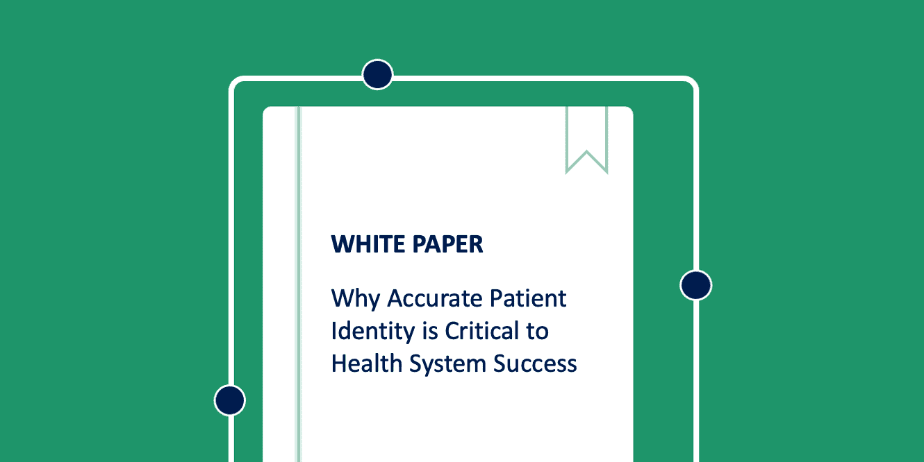 White Paper: Why Accurate Patient Identity is Critical to Health System Success